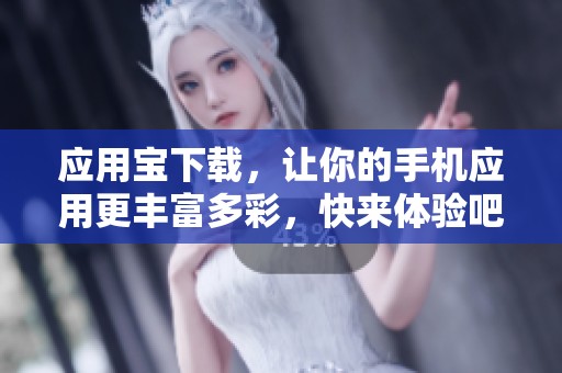 应用宝下载，让你的手机应用更丰富多彩，快来体验吧！