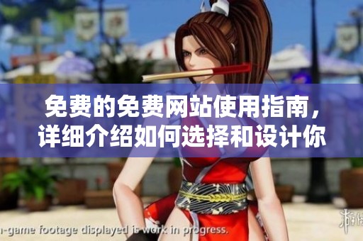 免费的免费网站使用指南，详细介绍如何选择和设计你的网站攻略