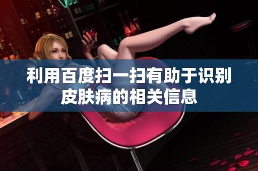 利用百度扫一扫有助于识别皮肤病的相关信息
