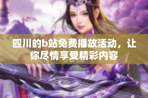 四川的b站免费播放活动，让你尽情享受精彩内容