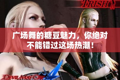 广场舞的糖豆魅力，你绝对不能错过这场热潮！