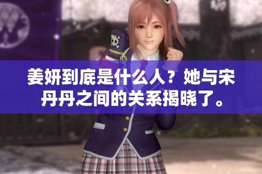 姜妍到底是什么人？她与宋丹丹之间的关系揭晓了。