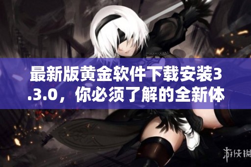 最新版黄金软件下载安装3.3.0，你必须了解的全新体验和实用功能