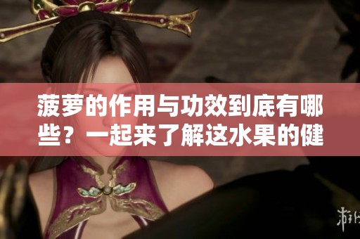 菠萝的作用与功效到底有哪些？一起来了解这水果的健康益处吧