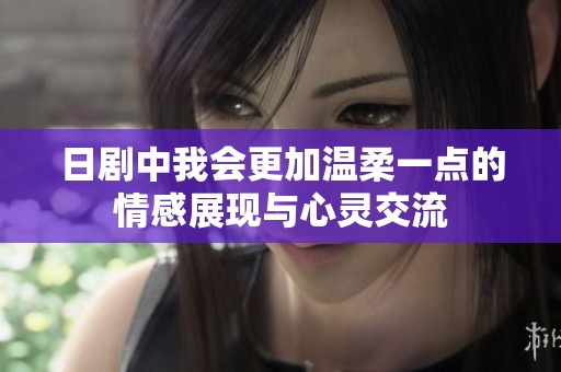 日剧中我会更加温柔一点的情感展现与心灵交流