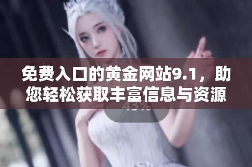 免费入口的黄金网站9.1，助您轻松获取丰富信息与资源