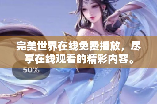 完美世界在线免费播放，尽享在线观看的精彩内容。