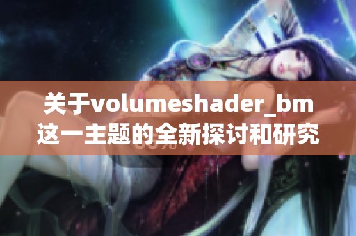关于volumeshader_bm这一主题的全新探讨和研究内容分享