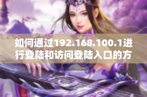 如何通过192.168.100.1进行登陆和访问登陆入口的方法解析
