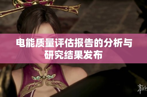 电能质量评估报告的分析与研究结果发布