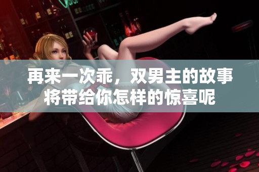 再来一次乖，双男主的故事将带给你怎样的惊喜呢