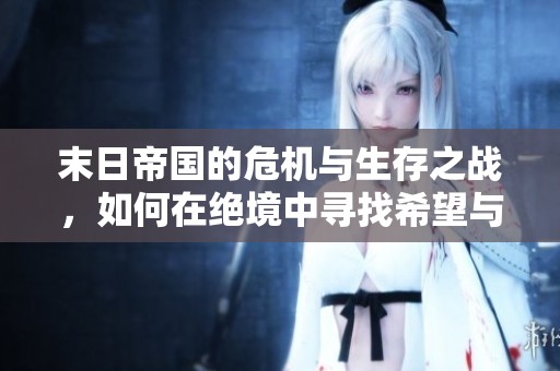 末日帝国的危机与生存之战，如何在绝境中寻找希望与未来
