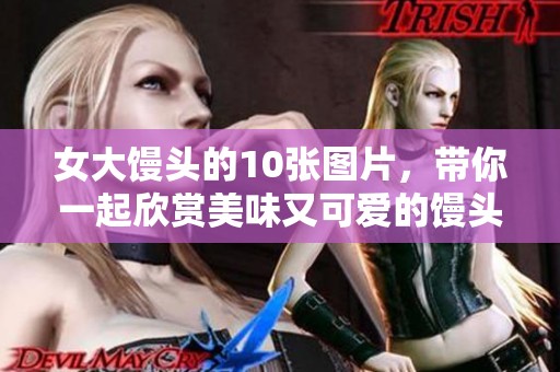 女大馒头的10张图片，带你一起欣赏美味又可爱的馒头吧