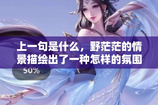 上一句是什么，野茫茫的情景描绘出了一种怎样的氛围呢