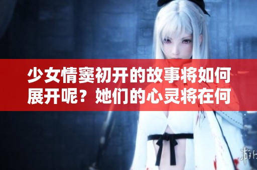 少女情窦初开的故事将如何展开呢？她们的心灵将在何处相遇？