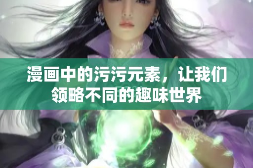 漫画中的污污元素，让我们领略不同的趣味世界