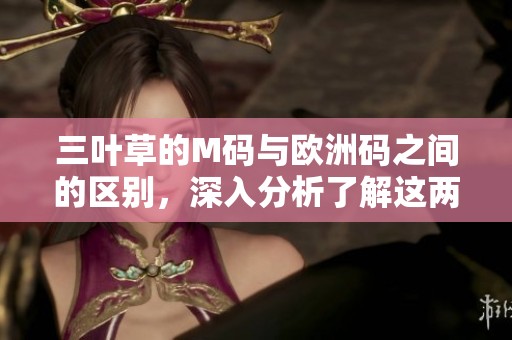 三叶草的M码与欧洲码之间的区别，深入分析了解这两者的不同之处。