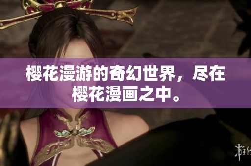 樱花漫游的奇幻世界，尽在樱花漫画之中。