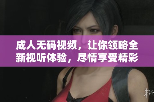 ****视频，让你领略全新视听体验，尽情享受精彩内容的无穷乐趣。
