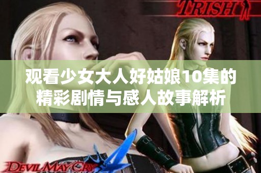 观看少女大人好姑娘10集的精彩剧情与感人故事解析
