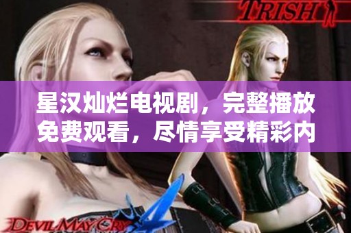 星汉灿烂电视剧，完整播放免费观看，尽情享受精彩内容。
