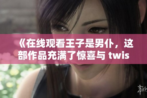 《在线观看王子是男仆，这部作品充满了惊喜与 twists》