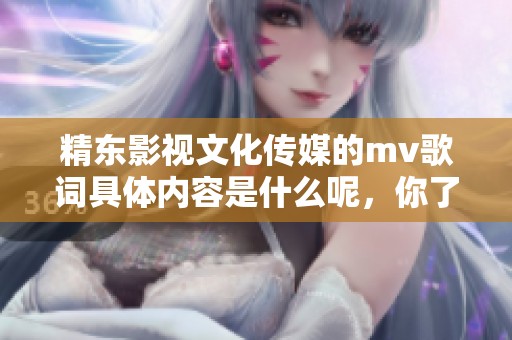 精东影视文化传媒的mv歌词具体内容是什么呢，你了解了吗？