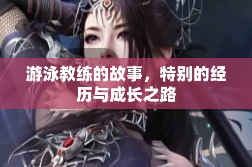 游泳教练的故事，特别的经历与成长之路