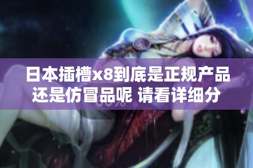 日本插槽x8到底是正规产品还是仿冒品呢 请看详细分析解读