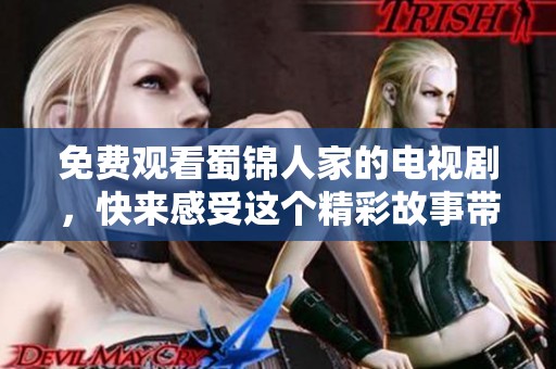 免费观看蜀锦人家的电视剧，快来感受这个精彩故事带来的魅力吧