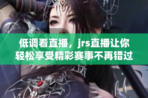 低调看直播，jrs直播让你轻松享受精彩赛事不再错过