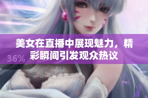 美女在直播中展现魅力，精彩瞬间引发观众热议