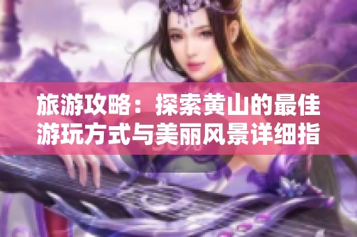 旅游攻略：探索黄山的最佳游玩方式与美丽风景详细指南