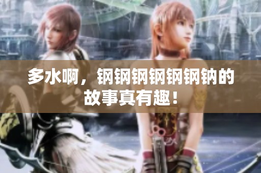多水啊，钢钢钢钢钢钢钠的故事真有趣！