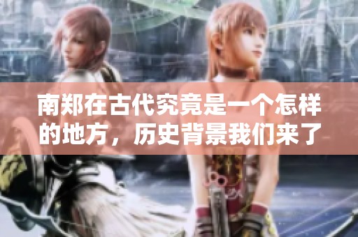 南郑在古代究竟是一个怎样的地方，历史背景我们来了解一下