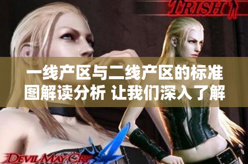 一线产区与二线产区的标准图解读分析 让我们深入了解他们的区别与特点