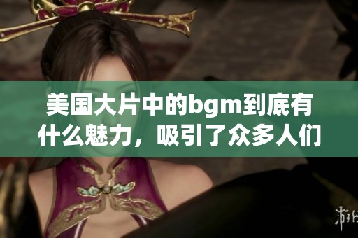 美国大片中的bgm到底有什么魅力，吸引了众多人们的关注呢