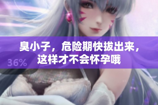 臭小子，危险期快拔出来，这样才不会怀孕哦