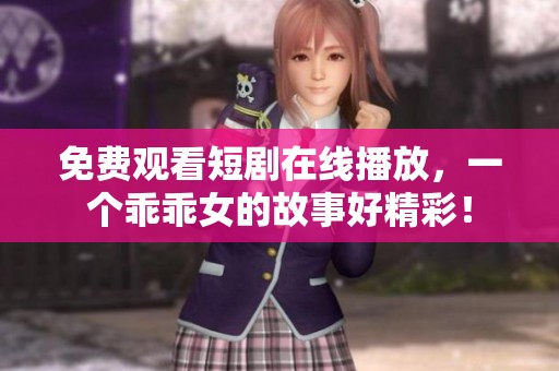免费观看短剧在线播放，一个乖乖女的故事好精彩！