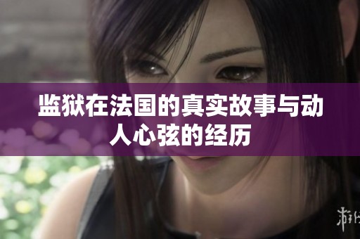 监狱在法国的真实故事与动人心弦的经历