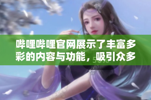 哔哩哔哩官网展示了丰富多彩的内容与功能，吸引众多用户的关注与参与