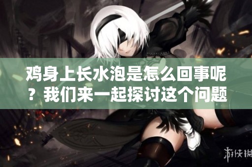 鸡身上长水泡是怎么回事呢？我们来一起探讨这个问题吧。