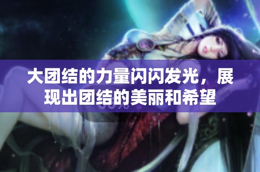 大团结的力量闪闪发光，展现出团结的美丽和希望