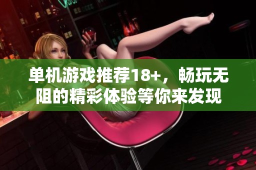 单机游戏推荐18+，畅玩无阻的精彩体验等你来发现
