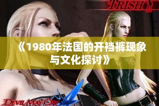 《1980年法国的开裆裤现象与文化探讨》