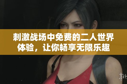刺激战场中免费的二人世界体验，让你畅享无限乐趣