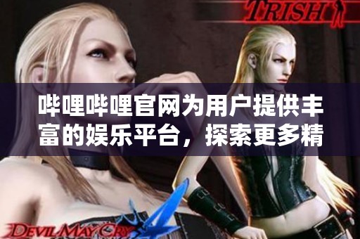 哔哩哔哩官网为用户提供丰富的****，探索更多精彩内容请尽情体验
