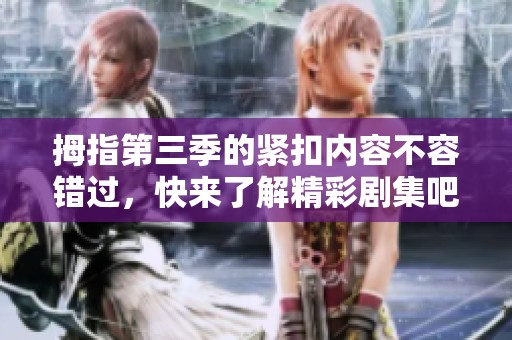 拇指第三季的紧扣内容不容错过，快来了解精彩剧集吧
