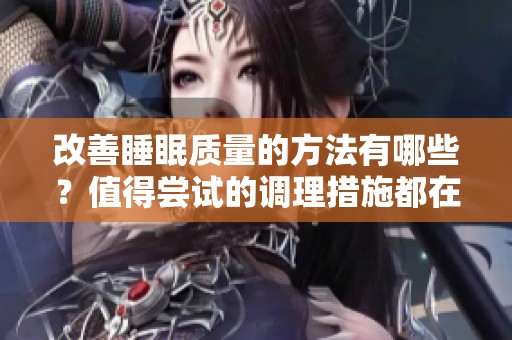 改善睡眠质量的方法有哪些？值得尝试的调理措施都在这里！