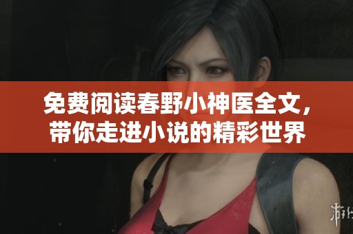 免费阅读春野小神医全文，带你走进小说的精彩世界